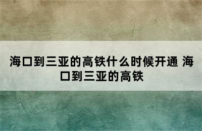 海口到三亚的高铁什么时候开通 海口到三亚的高铁